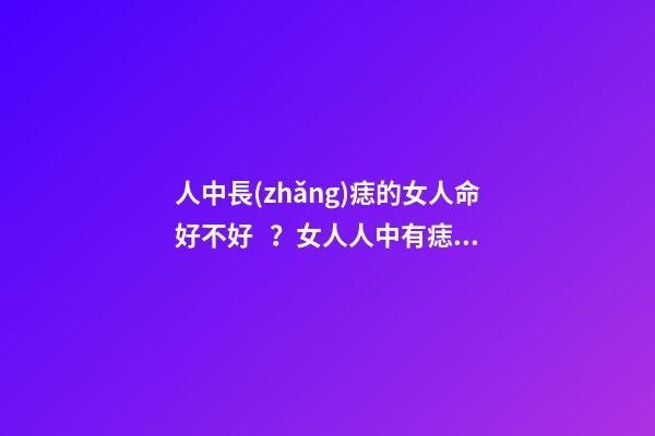人中長(zhǎng)痣的女人命好不好？女人人中有痣象征什么？